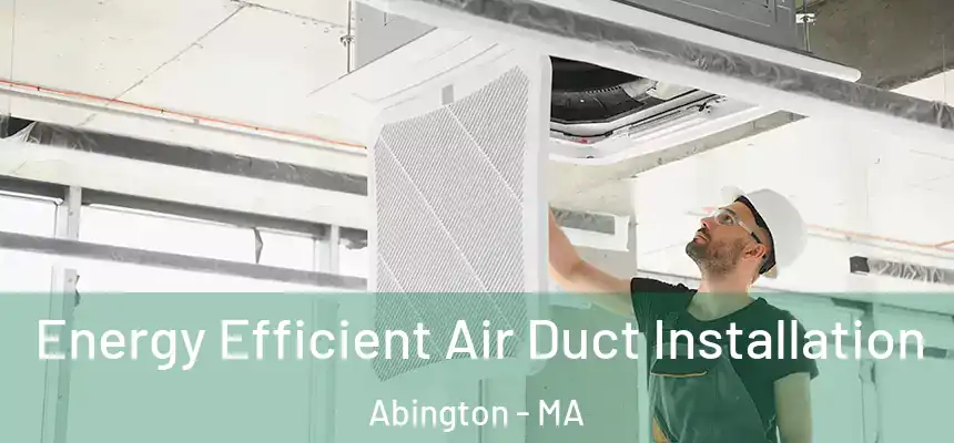 Energy Efficient Air Duct Installation Abington - MA