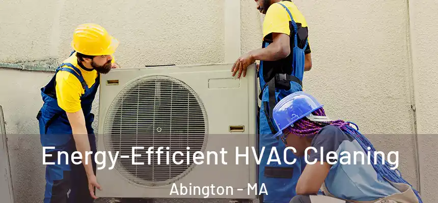 Energy-Efficient HVAC Cleaning Abington - MA