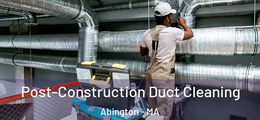 Post-Construction Duct Cleaning Abington - MA