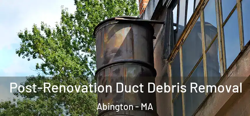 Post-Renovation Duct Debris Removal Abington - MA